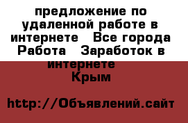 предложение по удаленной работе в интернете - Все города Работа » Заработок в интернете   . Крым